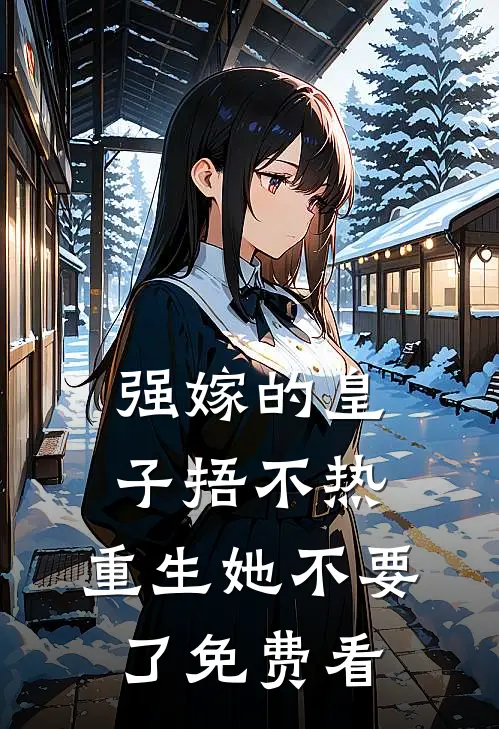 强嫁的皇子捂不热，重生她不要了免费看
