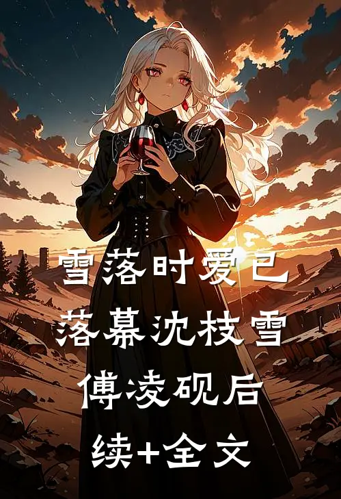 雪落时爱已落幕沈枝雪傅凌砚后续+全文