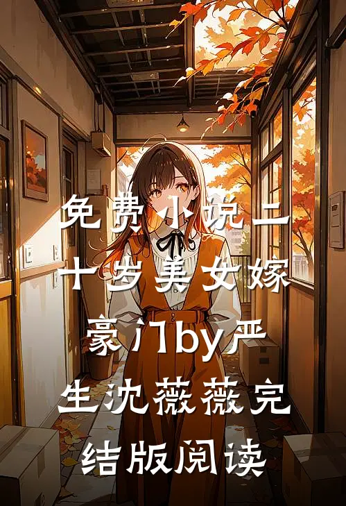 免费小说二十岁美女嫁豪门by严生沈薇薇完结版阅读