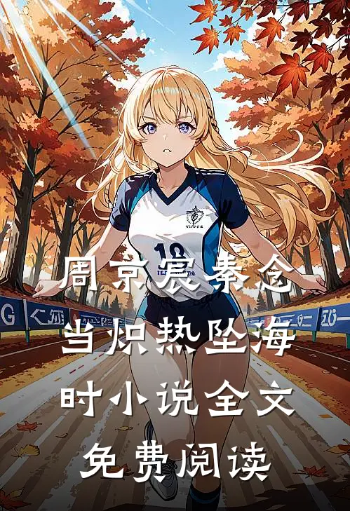 周京宸秦念当炽热坠海时小说全文免费阅读