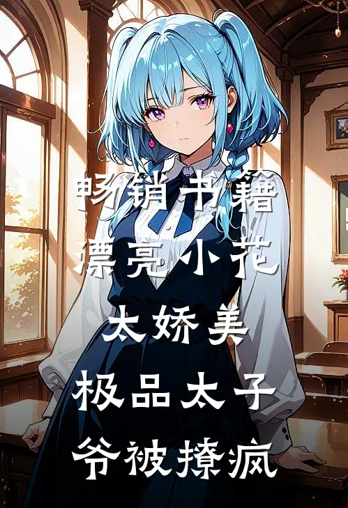 畅销书籍漂亮小花太娇美，极品太子爷被撩疯