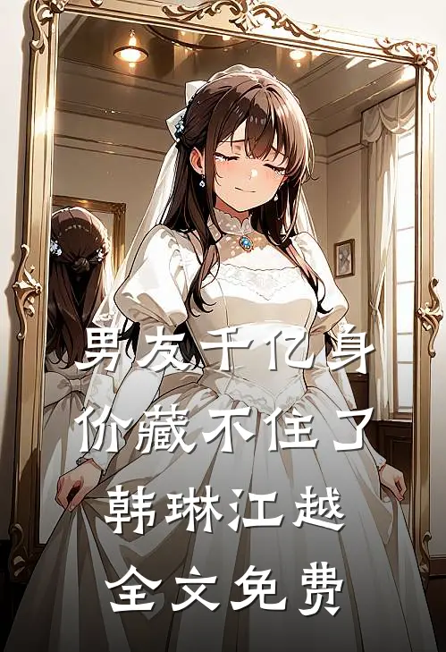 男友千亿身价藏不住了韩琳江越全文免费