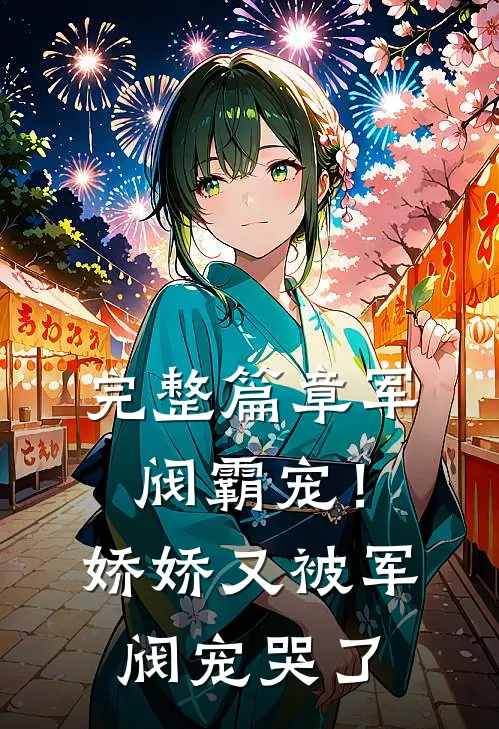 完整篇章军阀霸宠！娇娇又被军阀宠哭了