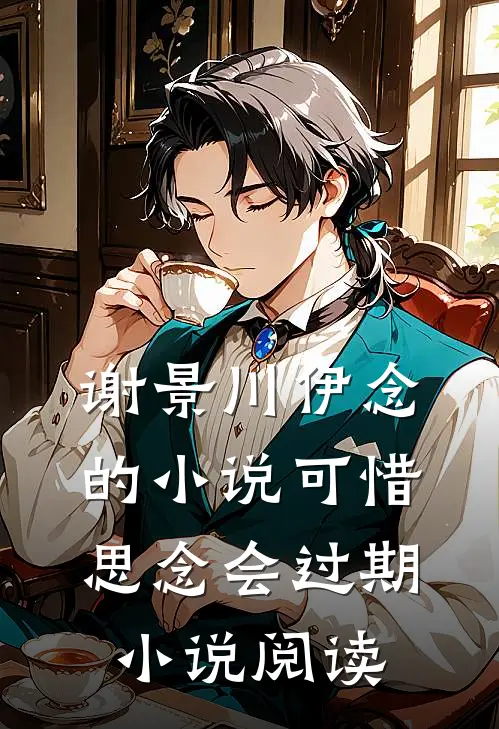 谢景川伊念的小说可惜思念会过期小说阅读