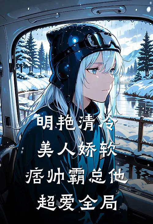 明艳清冷美人娇软，痞帅霸总他超爱全局