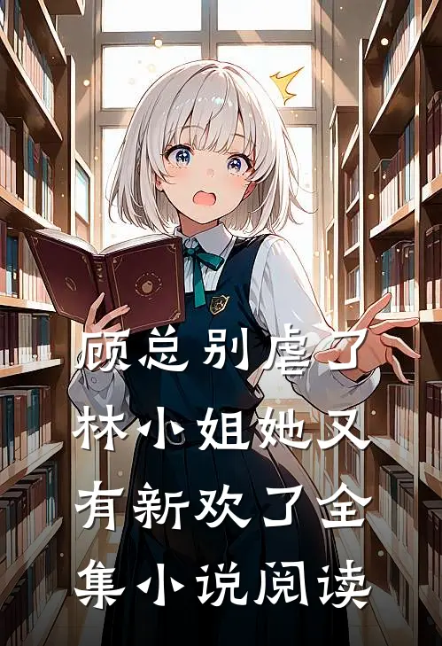 顾总别虐了，林小姐她又有新欢了全集小说阅读