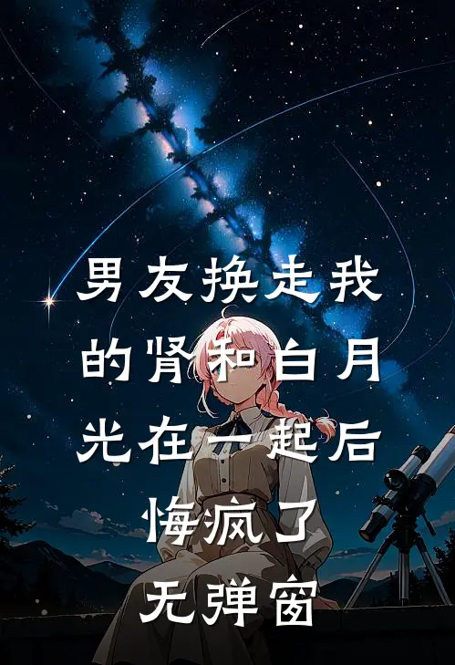 男友换走我的肾和白月光在一起后，悔疯了无弹窗