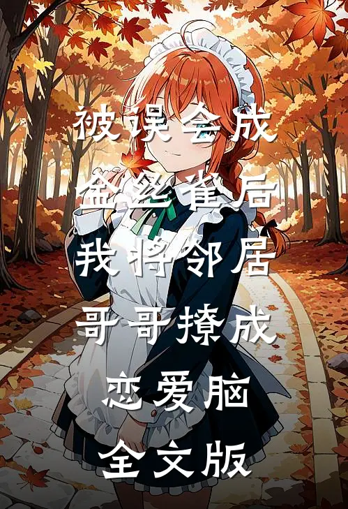 被误会成金丝雀后我将邻居哥哥撩成恋爱脑全文版