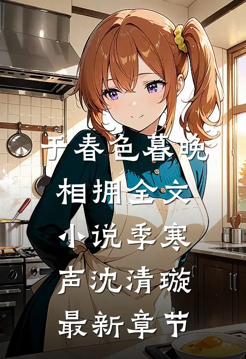 于春色暮晚相拥全文小说季寒声沈清璇最新章节