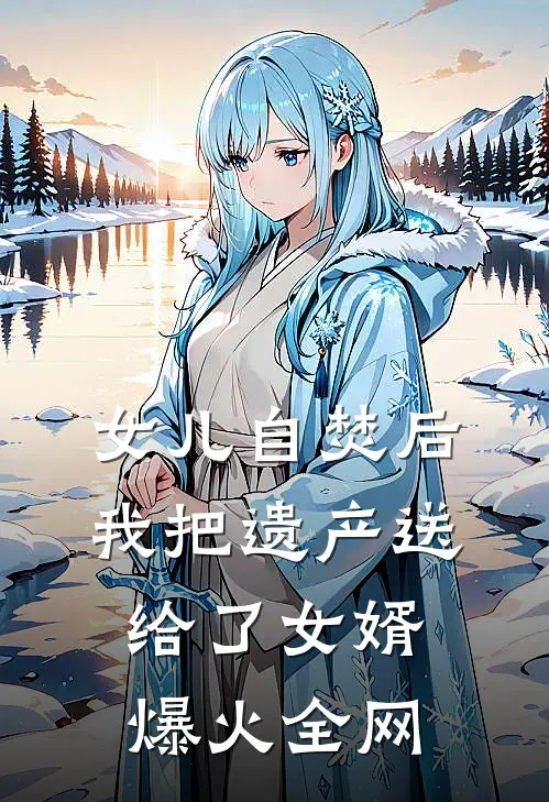女儿自焚后，我把遗产送给了女婿爆火全网