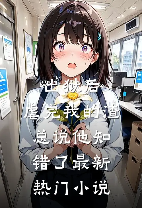 出狱后，虐完我的渣总说他知错了最新热门小说
