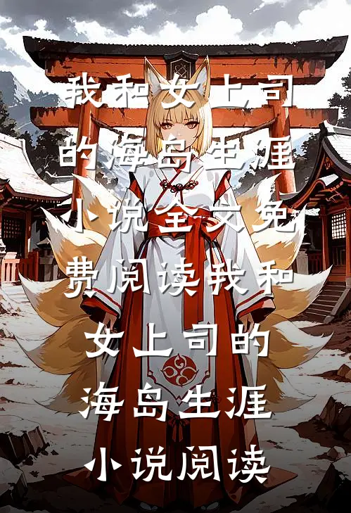 我和女上司的海岛生涯小说全文免费阅读_我和女上司的海岛生涯小说阅读