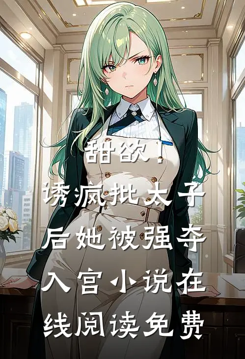 甜欲！诱疯批太子后她被强夺入宫小说在线阅读免费