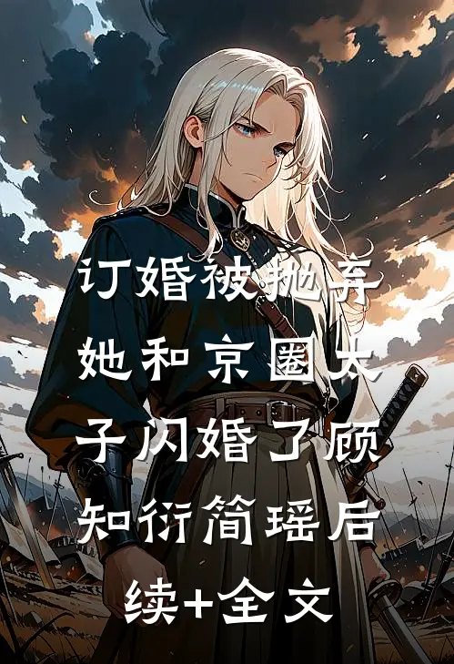 订婚被抛弃，她和京圈太子闪婚了顾知衍简瑶后续+全文