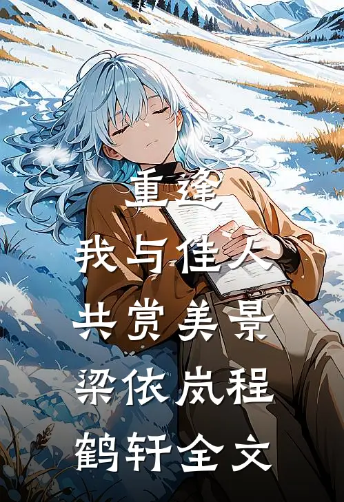 重逢：我与佳人共赏美景梁依岚程鹤轩全文
