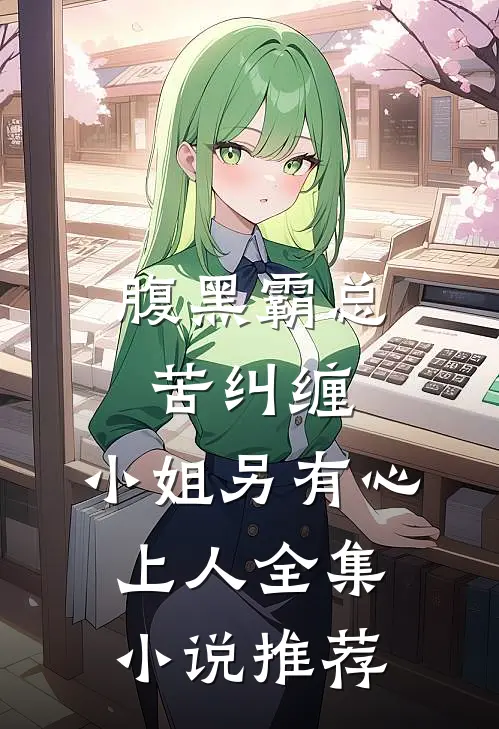 腹黑霸总苦纠缠，小姐另有心上人全集小说推荐