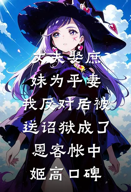 丈夫娶庶妹为平妻，我反对后被送诏狱成了恩客帐中姬高口碑