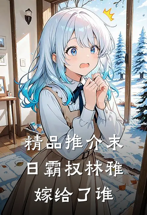精品推介末日霸权林雅嫁给了谁