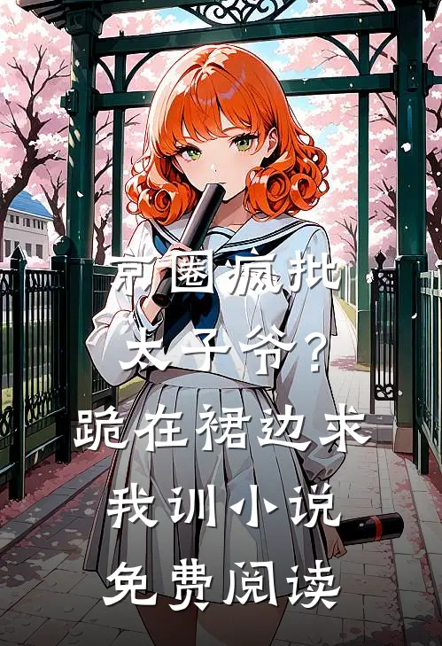 京圈疯批太子爷？跪在裙边求我训小说免费阅读