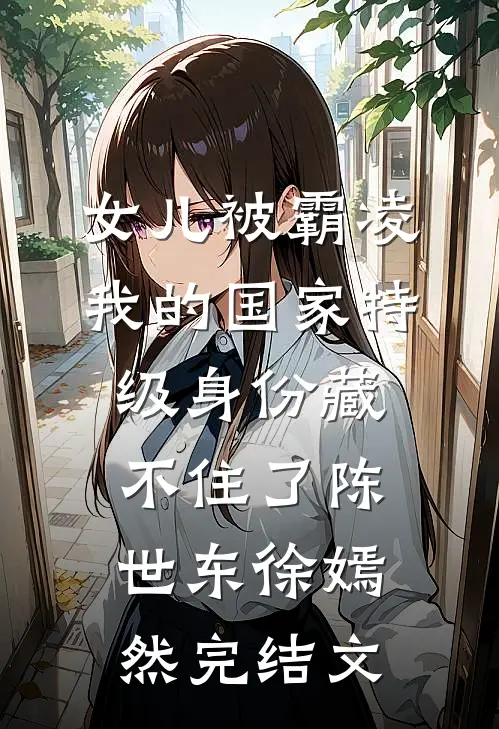 女儿被霸凌，我的国家特级身份藏不住了陈世东徐嫣然完结文