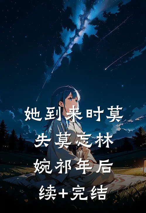 她到来时莫失莫忘林婉祁年后续+完结