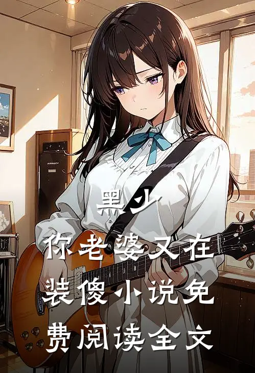 黑少，你老婆又在装傻小说免费阅读全文