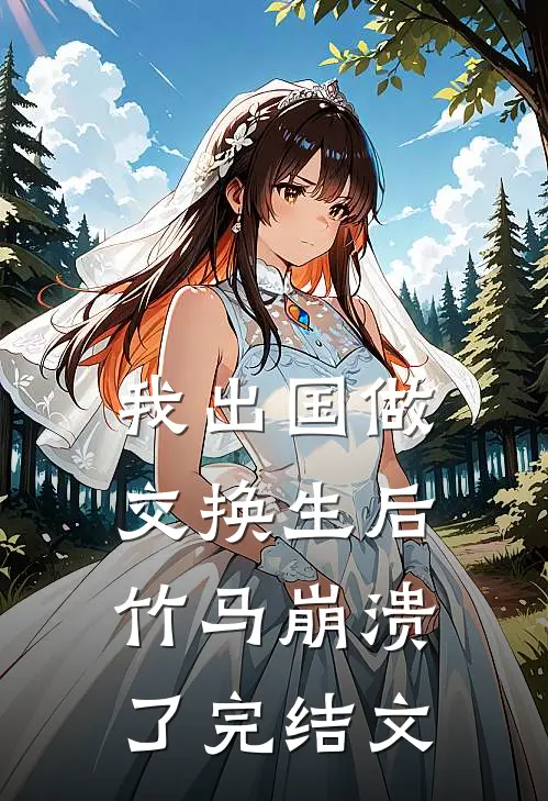 我出国做交换生后，竹马崩溃了完结文