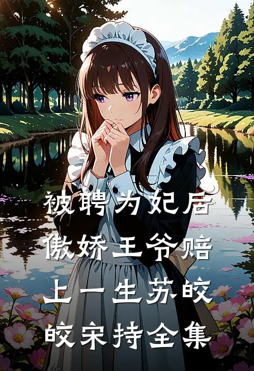 被聘为妃后，傲娇王爷赔上一生苏皎皎宋持 全集