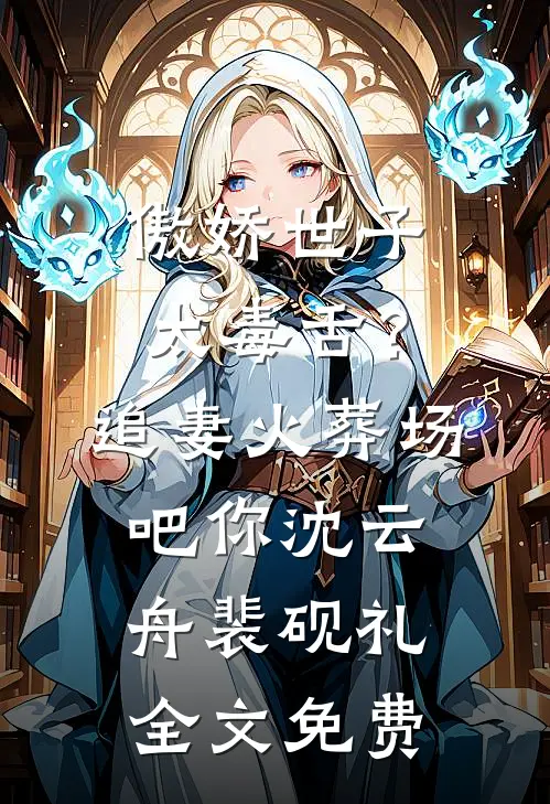 傲娇世子太毒舌？追妻火葬场吧你沈云舟裴砚礼全文免费