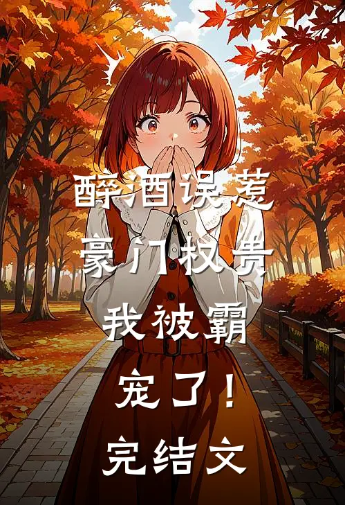 醉酒误惹豪门权贵，我被霸宠了！完结文