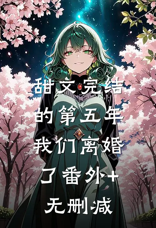 甜文完结的第五年，我们离婚了番外+无删减