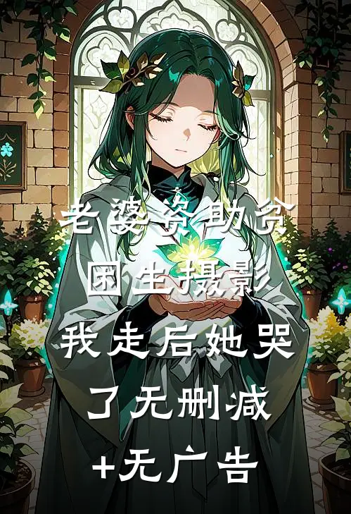 老婆资助贫困生摄影，我走后她哭了无删减+无广告