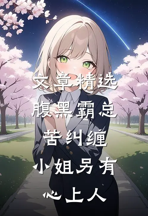 文章精选腹黑霸总苦纠缠，小姐另有心上人