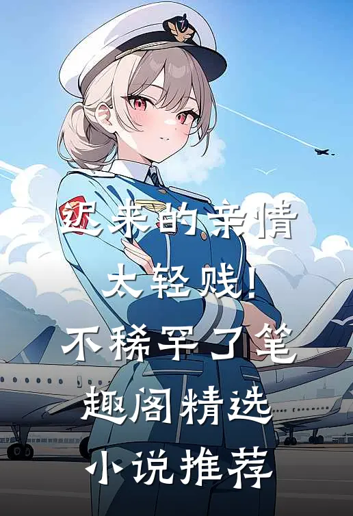 迟来的亲情太轻贱!不稀罕了笔趣阁精选小说推荐