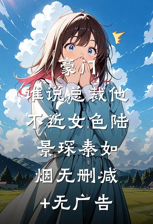 豪门：谁说总裁他不近女色陆景琛秦如烟无删减+无广告