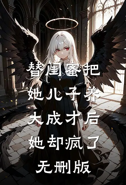 替闺蜜把她儿子养大成才后，她却疯了无删版