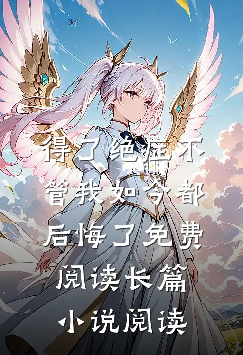 得了绝症不管我如今都后悔了免费阅读长篇小说阅读