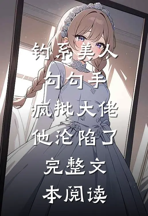 钓系美人勾勾手，疯批大佬他沦陷了完整文本阅读