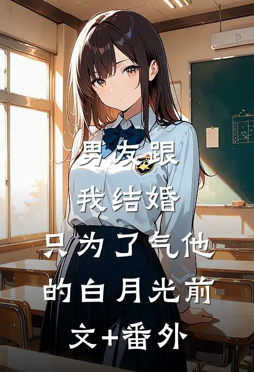 男友跟我结婚，只为了气他的白月光前文+番外