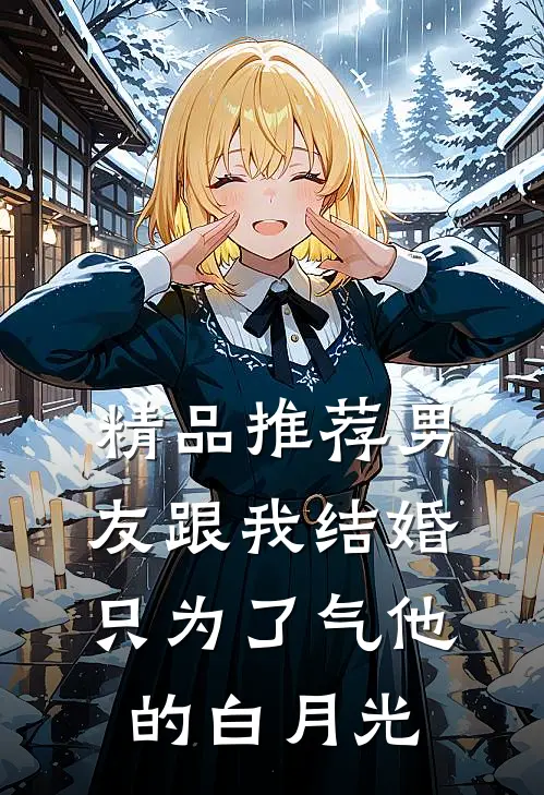 精品推荐男友跟我结婚，只为了气他的白月光