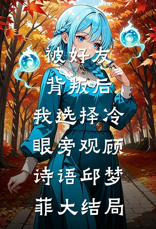 被好友背叛后，我选择冷眼旁观顾诗语邱梦菲大结局