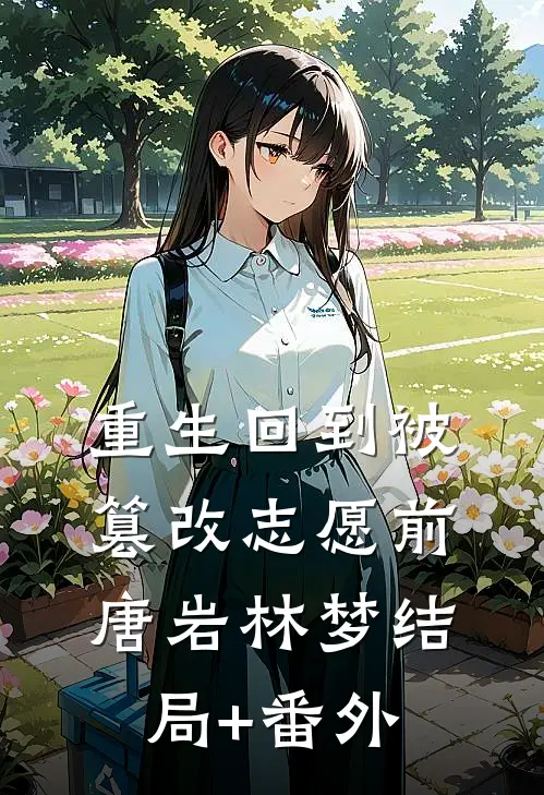 重生回到被篡改志愿前唐岩林梦结局+番外