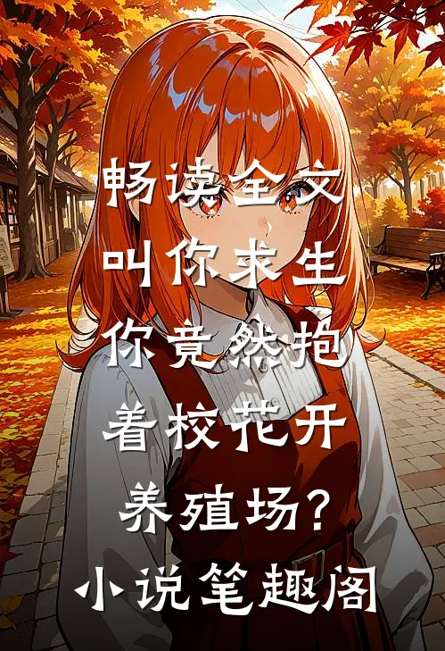 畅读全文叫你求生,你竟然抱着校花开养殖场?小说笔趣阁