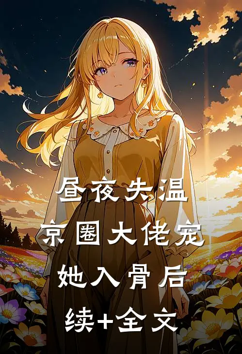 昼夜失温：京圈大佬宠她入骨后续+全文