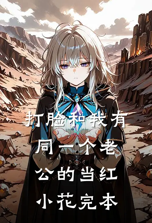 打脸和我有同一个老公的当红小花完本