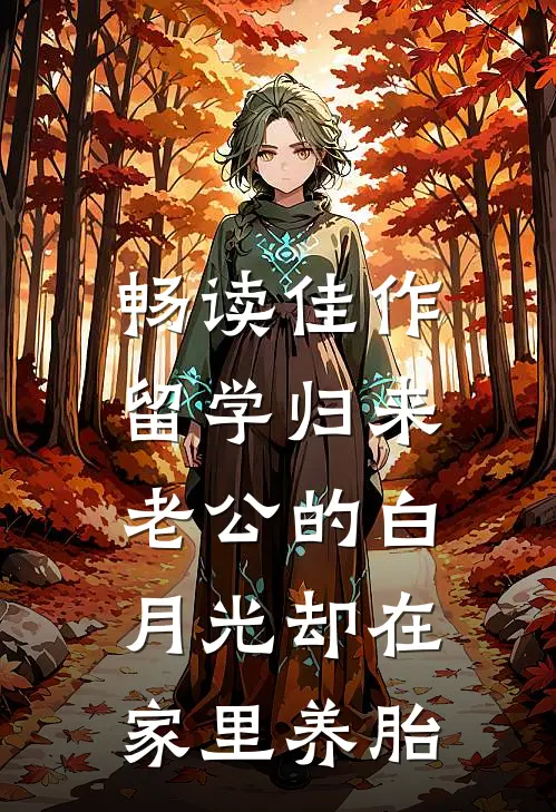 畅读佳作留学归来，老公的白月光却在家里养胎