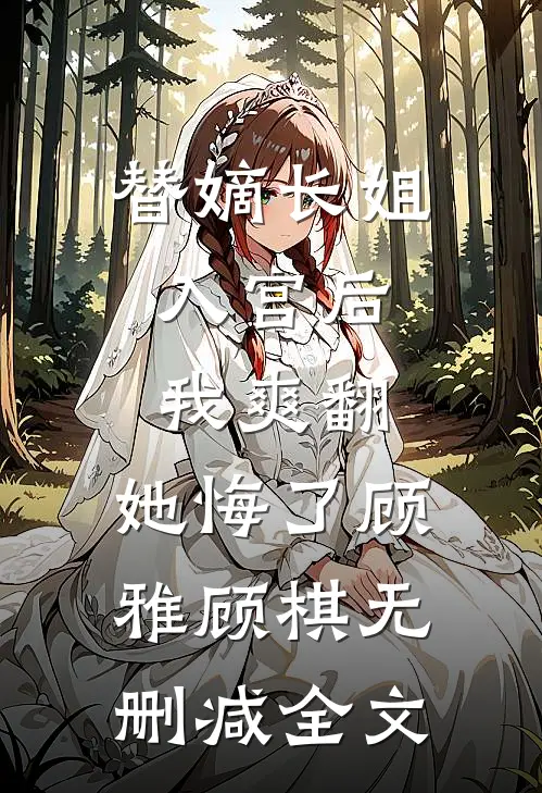替嫡长姐入宫后，我爽翻，她悔了顾雅顾棋无删减全文
