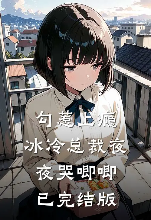 勾惹上瘾，冰冷总裁夜夜哭唧唧已完结版