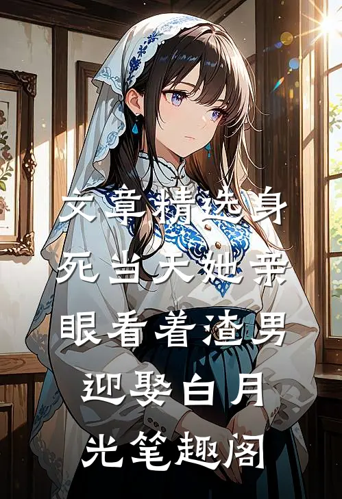 文章精选身死当天她亲眼看着渣男迎娶白月光笔趣阁