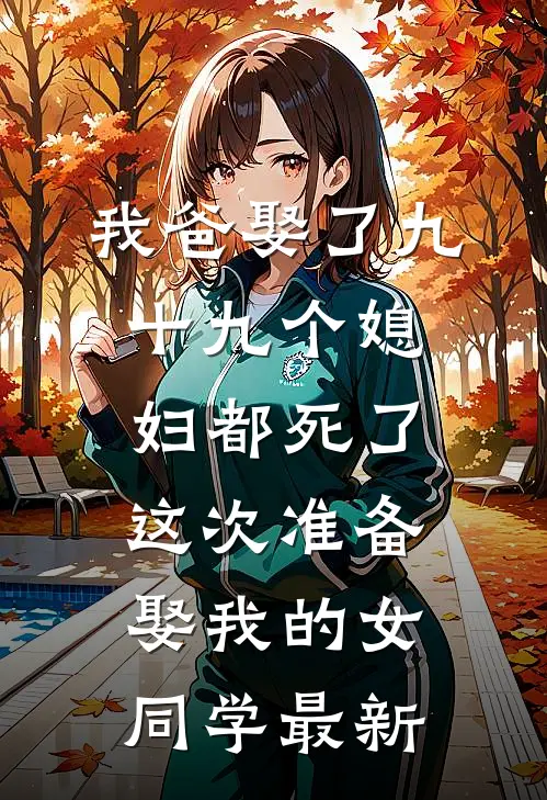 我爸娶了九十九个媳妇都死了，这次准备娶我的女同学最新